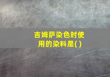 吉姆萨染色时使用的染料是( )